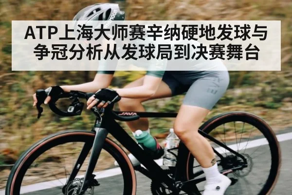 ATP上海大师赛辛纳硬地发球与争冠分析从发球局到决赛舞台