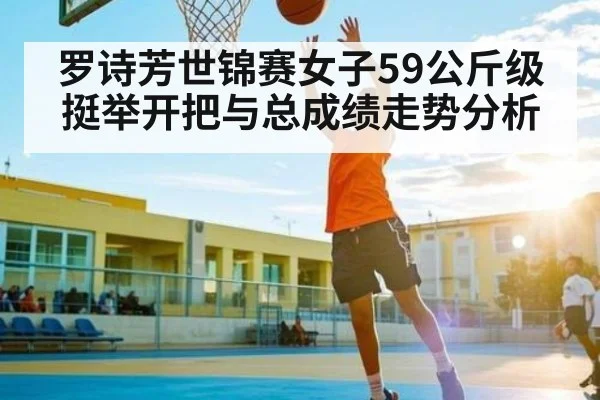 罗诗芳世锦赛女子59公斤级挺举开把与总成绩走势分析